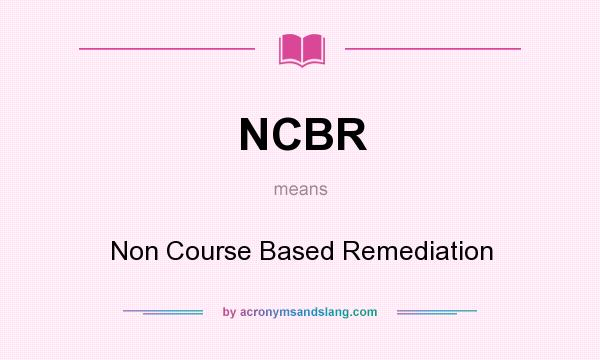 What does NCBR mean? It stands for Non Course Based Remediation
