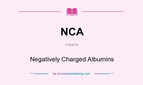 What does NCA mean? It stands for Negatively Charged Albumins