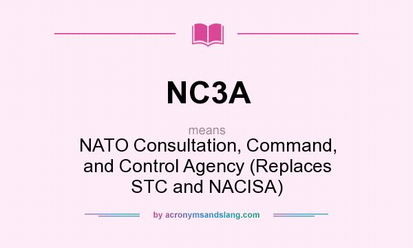 What does NC3A mean? It stands for NATO Consultation, Command, and Control Agency (Replaces STC and NACISA)