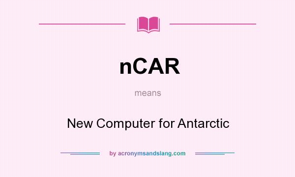 What does nCAR mean? It stands for New Computer for Antarctic