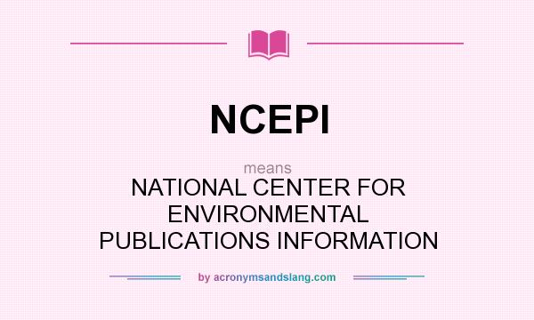 What does NCEPI mean? It stands for NATIONAL CENTER FOR ENVIRONMENTAL PUBLICATIONS INFORMATION