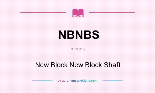 What does NBNBS mean? It stands for New Block New Block Shaft
