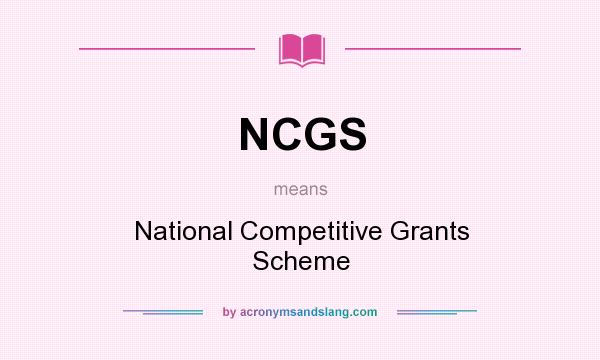 What does NCGS mean? It stands for National Competitive Grants Scheme