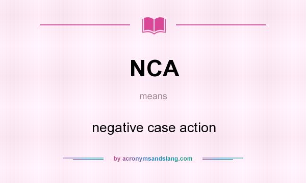 What does NCA mean? It stands for negative case action