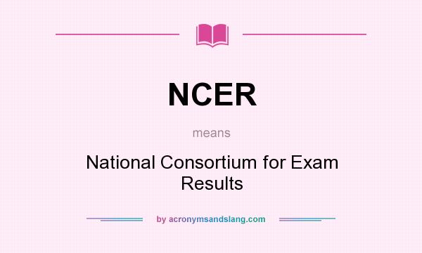 What does NCER mean? It stands for National Consortium for Exam Results