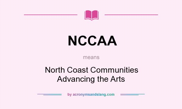 What does NCCAA mean? It stands for North Coast Communities Advancing the Arts