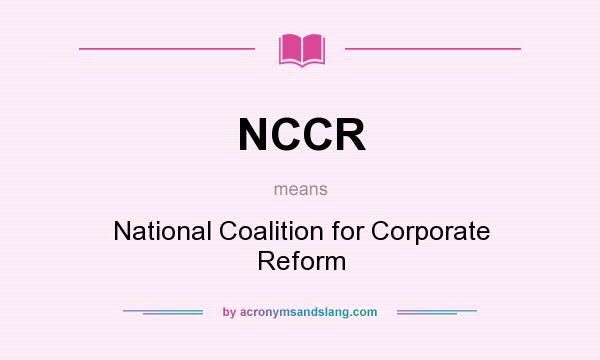 What does NCCR mean? It stands for National Coalition for Corporate Reform