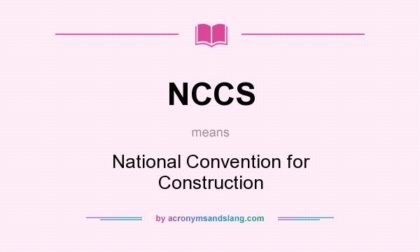 What does NCCS mean? It stands for National Convention for Construction