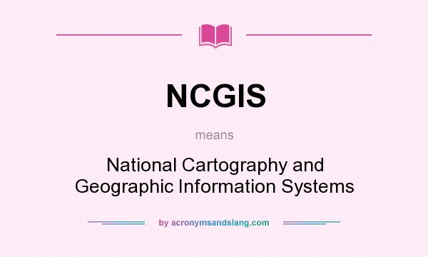 What does NCGIS mean? It stands for National Cartography and Geographic Information Systems