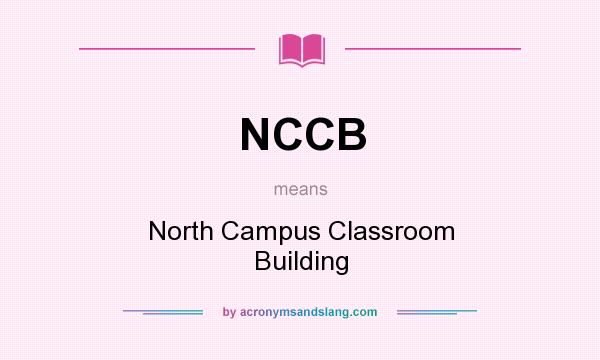 What does NCCB mean? It stands for North Campus Classroom Building