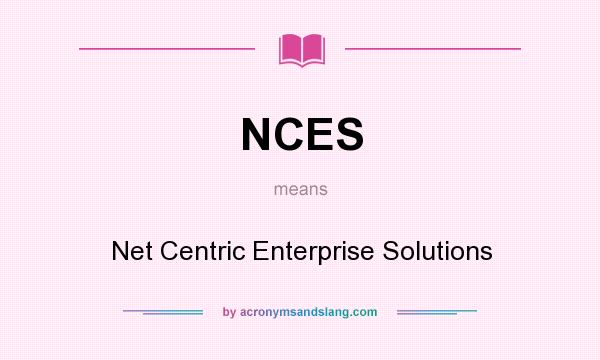 What does NCES mean? It stands for Net Centric Enterprise Solutions