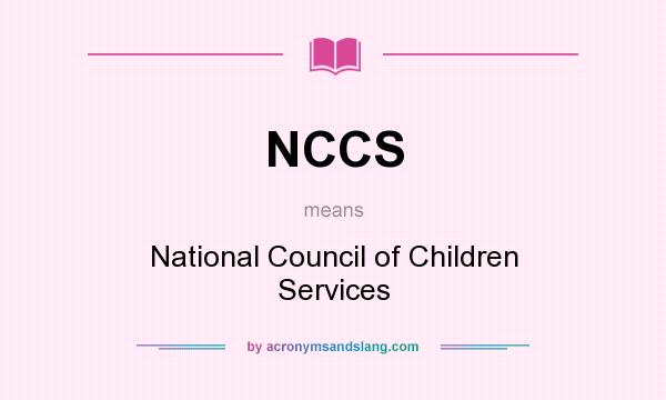 What does NCCS mean? It stands for National Council of Children Services