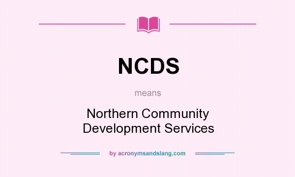 What does NCDS mean? It stands for Northern Community Development Services