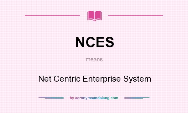 What does NCES mean? It stands for Net Centric Enterprise System