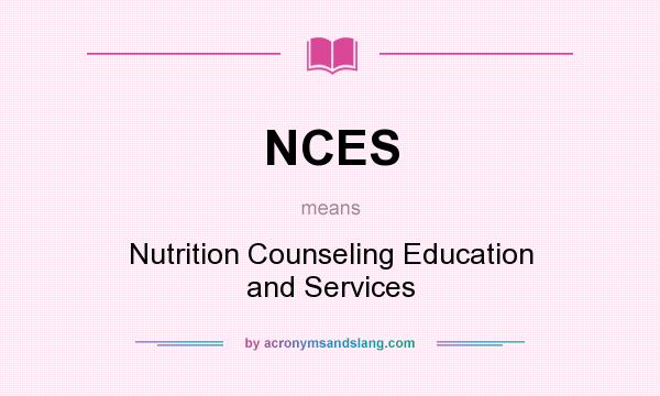What does NCES mean? It stands for Nutrition Counseling Education and Services