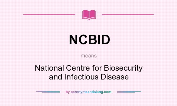 What does NCBID mean? It stands for National Centre for Biosecurity and Infectious Disease