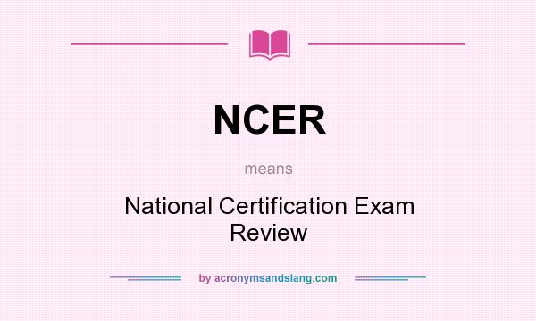 What does NCER mean? It stands for National Certification Exam Review