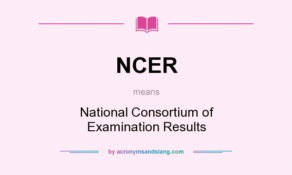 What does NCER mean? It stands for National Consortium of Examination Results