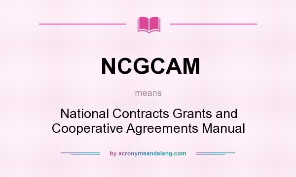 What does NCGCAM mean? It stands for National Contracts Grants and Cooperative Agreements Manual
