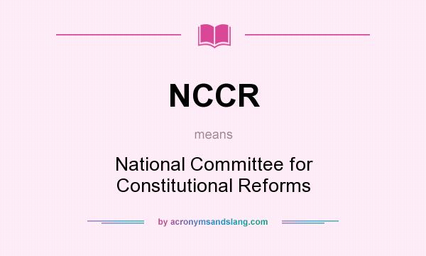 What does NCCR mean? It stands for National Committee for Constitutional Reforms