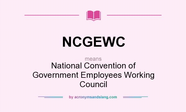What does NCGEWC mean? It stands for National Convention of Government Employees Working Council