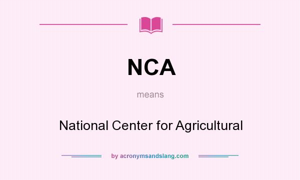 What does NCA mean? It stands for National Center for Agricultural