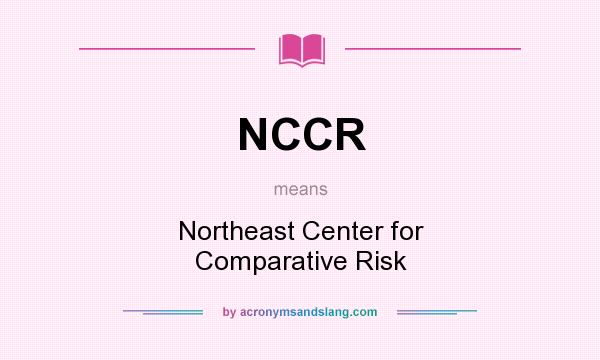 What does NCCR mean? It stands for Northeast Center for Comparative Risk
