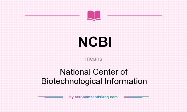 What does NCBI mean? It stands for National Center of Biotechnological Information