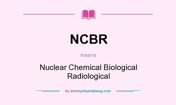 What does NCBR mean? It stands for Nuclear Chemical Biological Radiological
