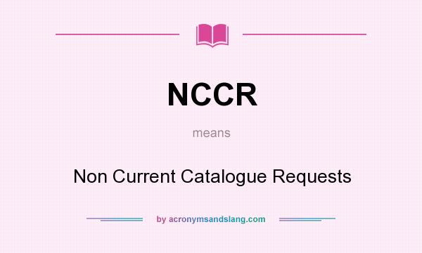 What does NCCR mean? It stands for Non Current Catalogue Requests