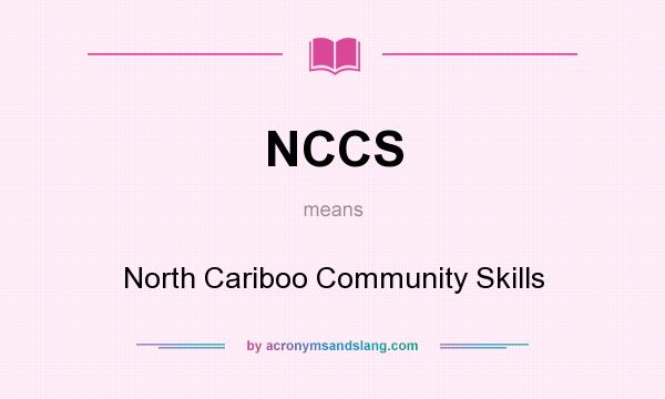 What does NCCS mean? It stands for North Cariboo Community Skills