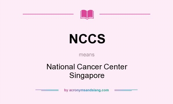 What does NCCS mean? It stands for National Cancer Center Singapore