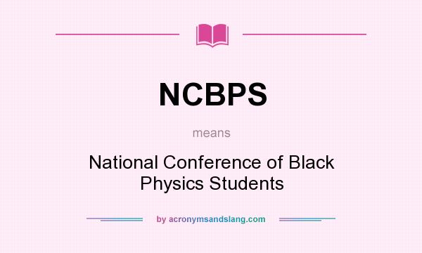 What does NCBPS mean? It stands for National Conference of Black Physics Students