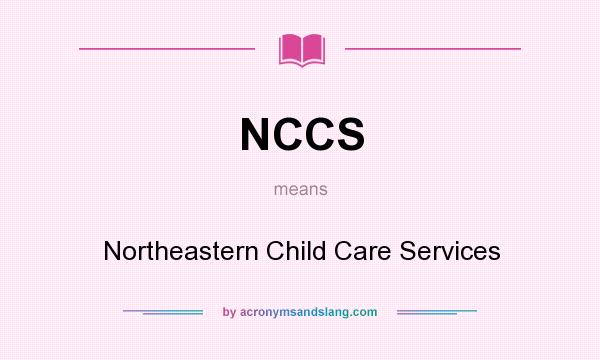 What does NCCS mean? It stands for Northeastern Child Care Services