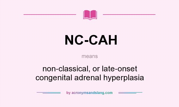 What does NC-CAH mean? It stands for non-classical, or late-onset congenital adrenal hyperplasia