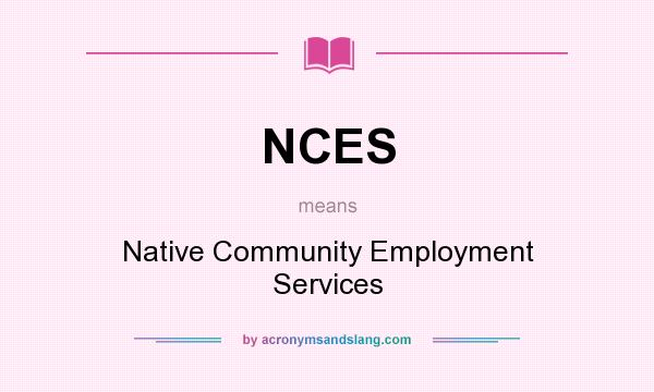 What does NCES mean? It stands for Native Community Employment Services