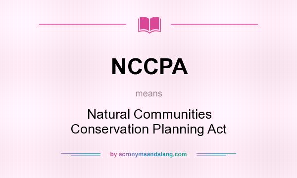 What does NCCPA mean? It stands for Natural Communities Conservation Planning Act