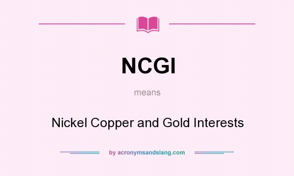 What does NCGI mean? It stands for Nickel Copper and Gold Interests
