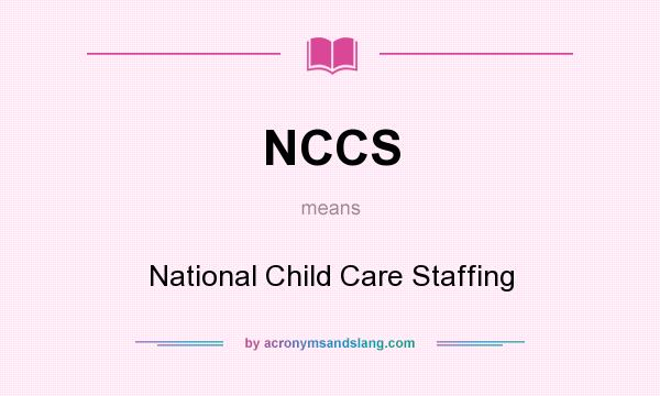 What does NCCS mean? It stands for National Child Care Staffing