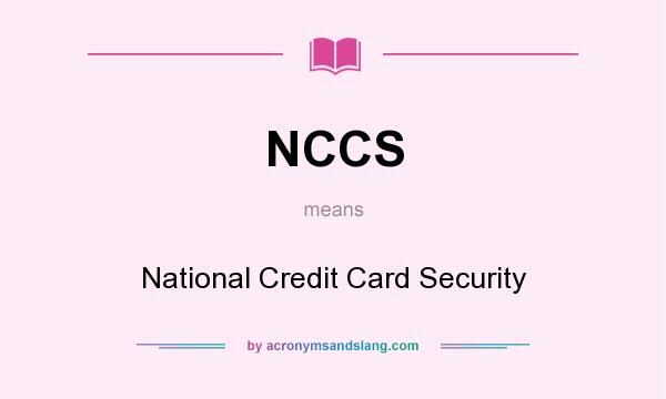 What does NCCS mean? It stands for National Credit Card Security