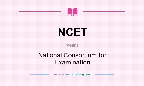 What does NCET mean? It stands for National Consortium for Examination