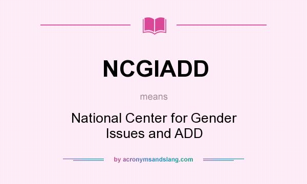 What does NCGIADD mean? It stands for National Center for Gender Issues and ADD