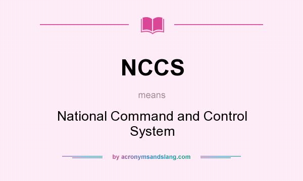 What does NCCS mean? It stands for National Command and Control System
