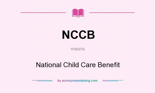 What does NCCB mean? It stands for National Child Care Benefit