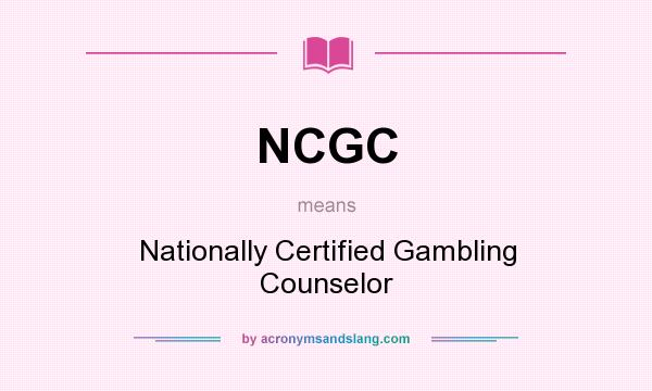 What does NCGC mean? It stands for Nationally Certified Gambling Counselor