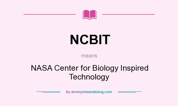 What does NCBIT mean? It stands for NASA Center for Biology Inspired Technology