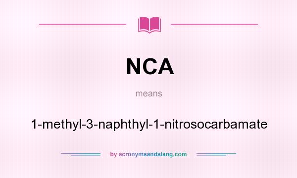 What does NCA mean? It stands for 1-methyl-3-naphthyl-1-nitrosocarbamate