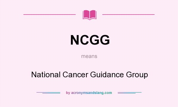 What does NCGG mean? It stands for National Cancer Guidance Group