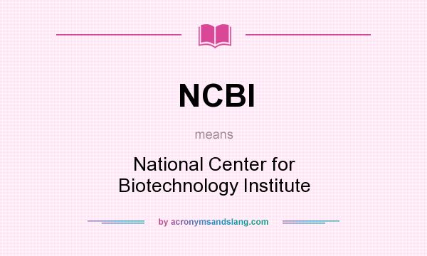 What does NCBI mean? It stands for National Center for Biotechnology Institute