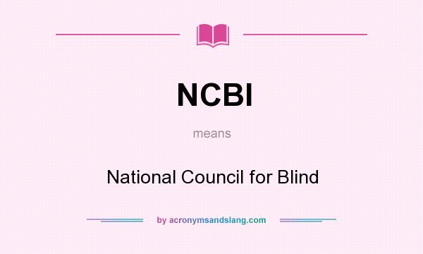 What does NCBI mean? It stands for National Council for Blind